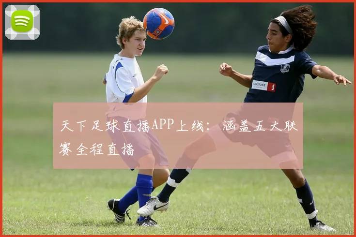 天下足球直播APP上线：涵盖五大联赛全程直播