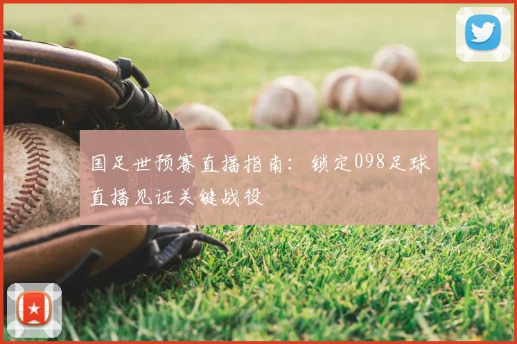 国足世预赛直播指南：锁定098足球直播见证关键战役