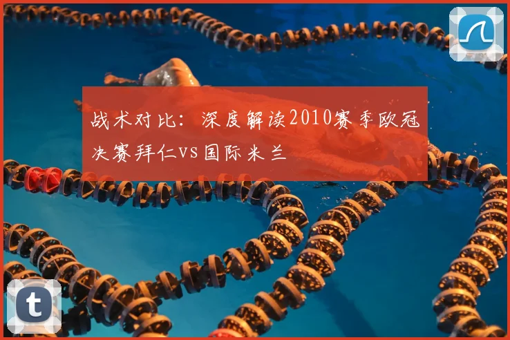 战术对比：深度解读2010赛季欧冠决赛拜仁vs国际米兰