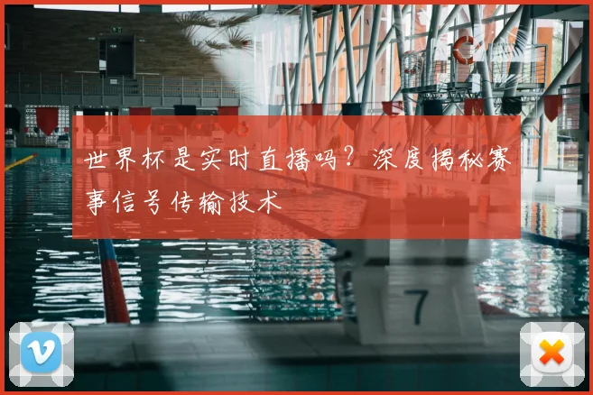 世界杯是实时直播吗？深度揭秘赛事信号传输技术