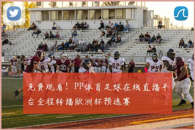 免费观看！PP体育足球在线直播平台全程转播欧洲杯预选赛