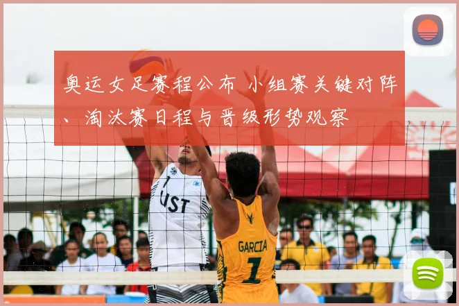 奥运女足赛程公布 小组赛关键对阵、淘汰赛日程与晋级形势观察