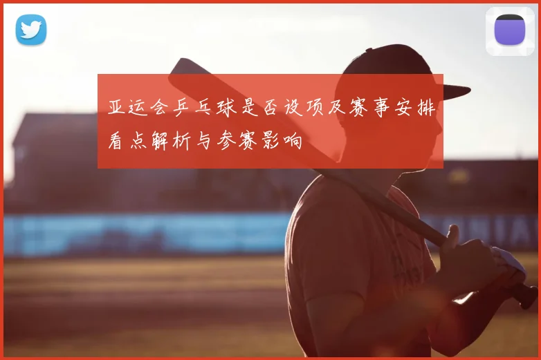 亚运会乒乓球是否设项及赛事安排看点解析与参赛影响