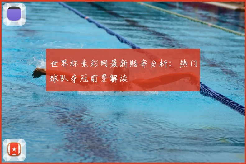 世界杯竞彩网最新赔率分析：热门球队夺冠前景解读