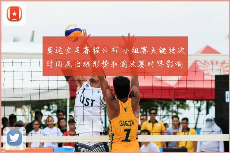 奥运女足赛程公布 小组赛关键场次时间及出线形势和淘汰赛对阵影响