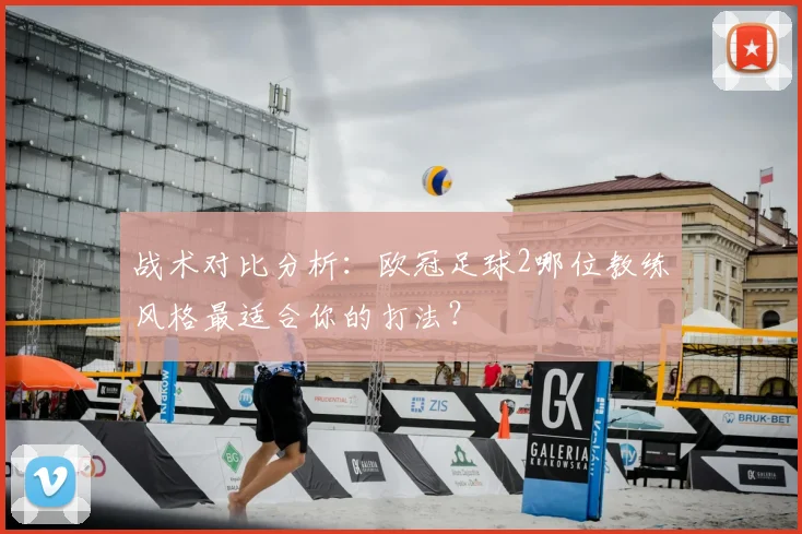 战术对比分析：欧冠足球2哪位教练风格最适合你的打法？