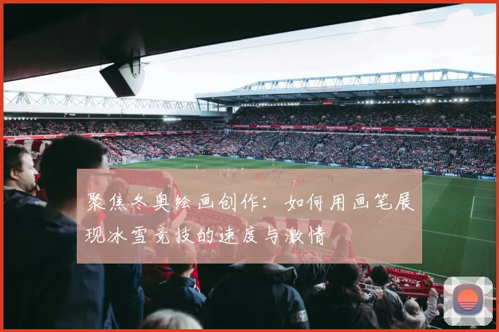 聚焦冬奥绘画创作：如何用画笔展现冰雪竞技的速度与激情