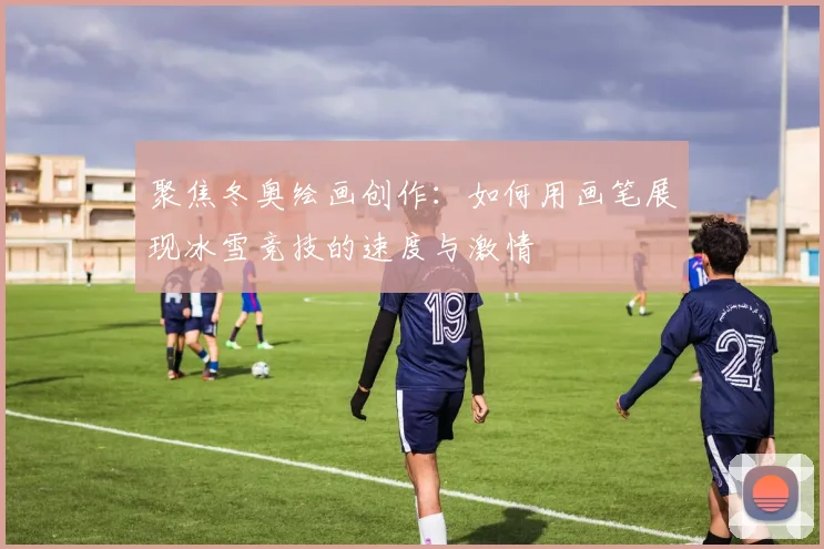 聚焦冬奥绘画创作：如何用画笔展现冰雪竞技的速度与激情