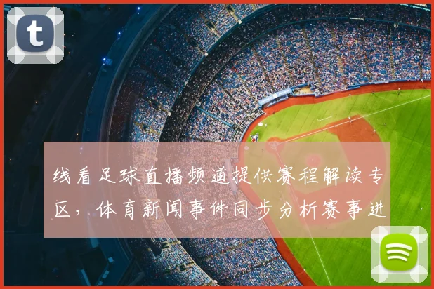 线看足球直播频道提供赛程解读专区，体育新闻事件同步分析赛事进展与关键看点