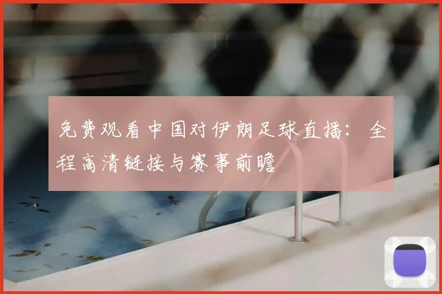 免费观看中国对伊朗足球直播：全程高清链接与赛事前瞻