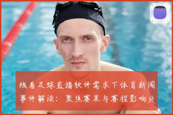 线看足球直播软件需求下体育新闻事件解读：聚焦赛果与赛程影响分析